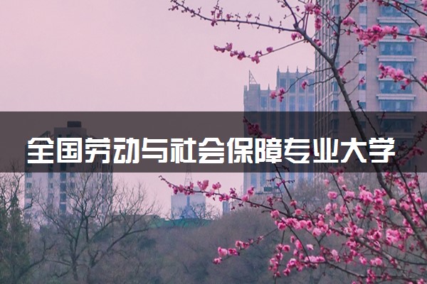 全国劳动与社会保障专业大学排名及分数线(2024年高考参考)