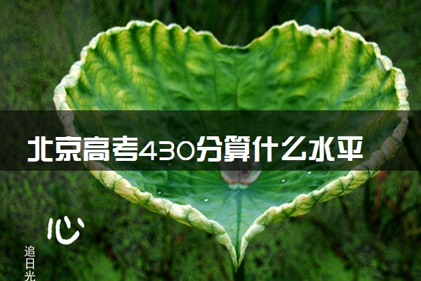 北京高考430分算什么水平 2024能上哪些大学