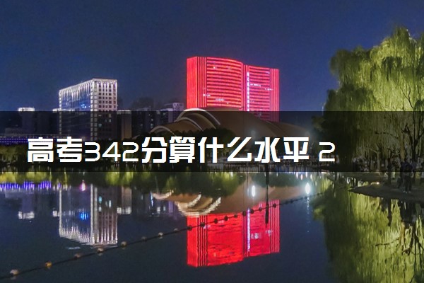 高考342分算什么水平 2024能上哪些大学