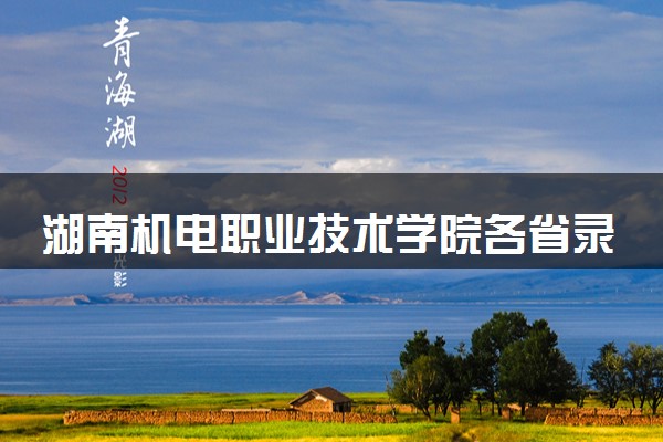 湖南机电职业技术学院各省录取分数线及位次 投档最低分是多少(2024年高考参考)