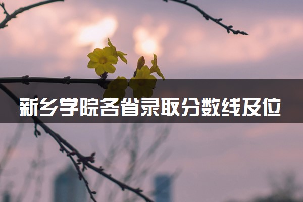 新乡学院各省录取分数线及位次 投档最低分是多少(2024年高考参考)