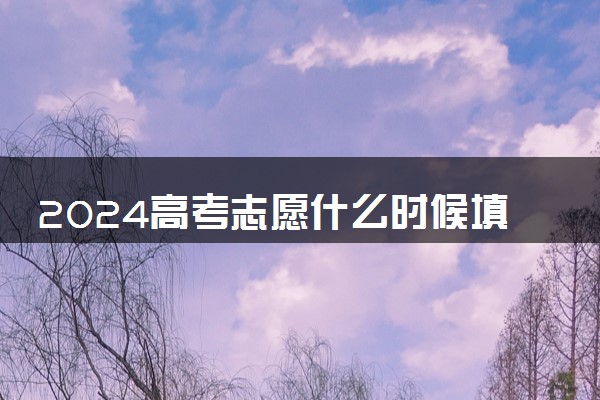 2024高考志愿什么时候填报 几月份填报志愿