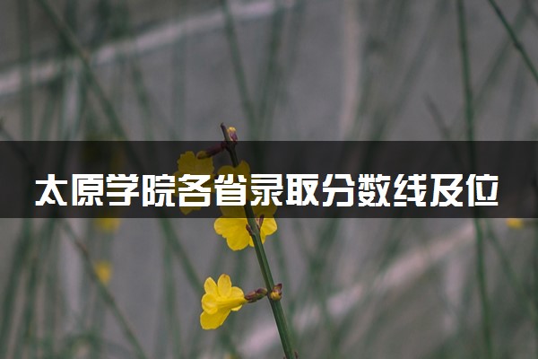 太原学院各省录取分数线及位次 投档最低分是多少(2024年高考参考)