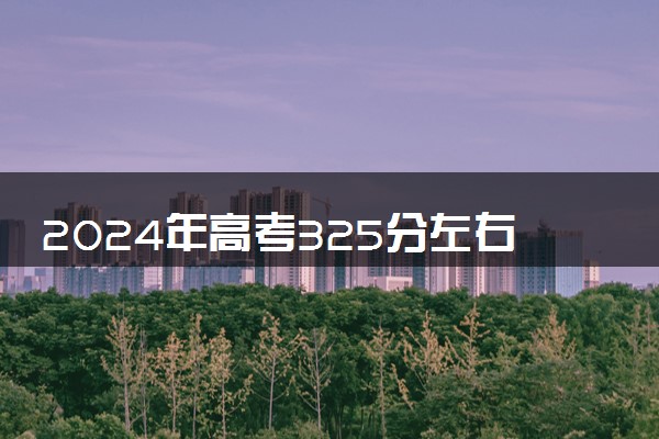 2024年高考325分左右可以报考的大学有哪些