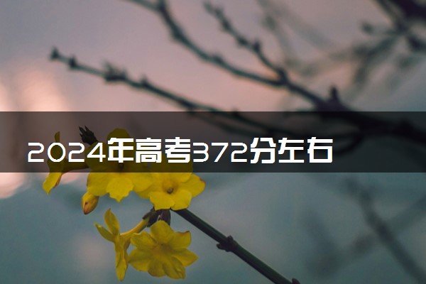 2024年高考372分左右可以报考的大学有哪些
