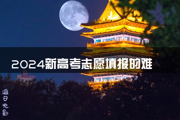 2024新高考志愿填报的难点在哪 怎么报考比较好