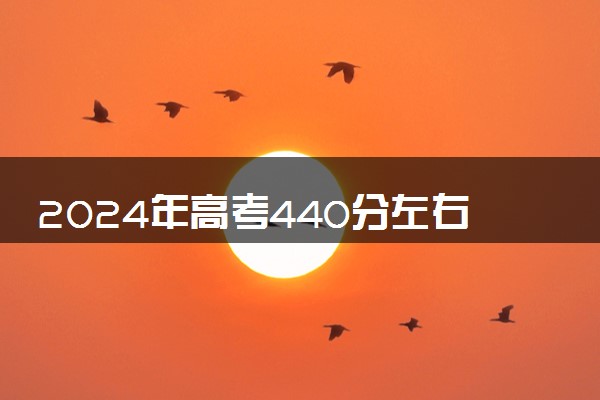 2024年高考440分左右可以报考的大学有哪些