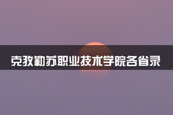 克孜勒苏职业技术学院各省录取分数线及位次 投档最低分是多少(2024年高考参考)