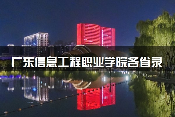 广东信息工程职业学院各省录取分数线及位次 投档最低分是多少(2024年高考参考)