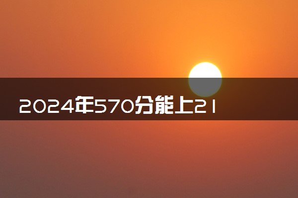 2024年570分能上211大学吗 多少分能上