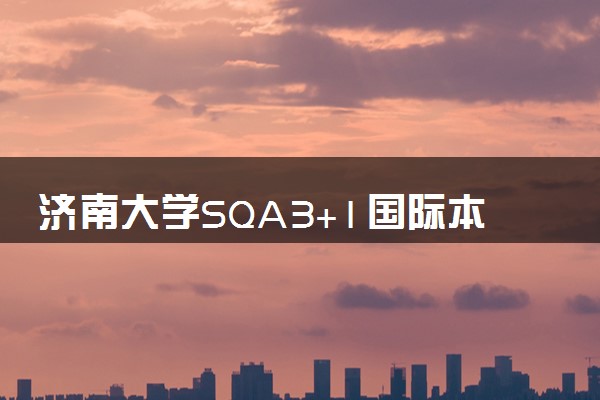 济南大学SQA3+1国际本科招生专业