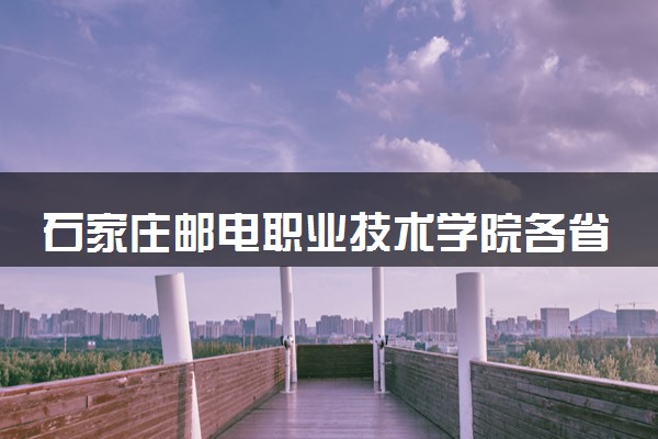 石家庄邮电职业技术学院各省录取分数线及位次 投档最低分是多少(2024年高考参考)