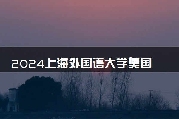 2024上海外国语大学美国留学申请条件