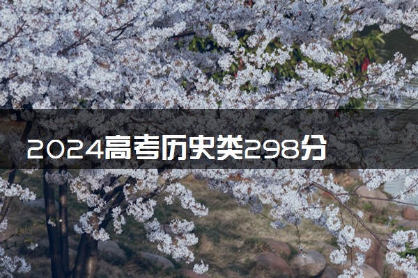 2024高考历史类298分左右能报什么大学 可以上的院校名单