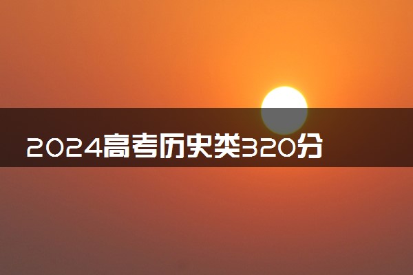 2024高考历史类320分左右能报什么大学 可以上的院校名单