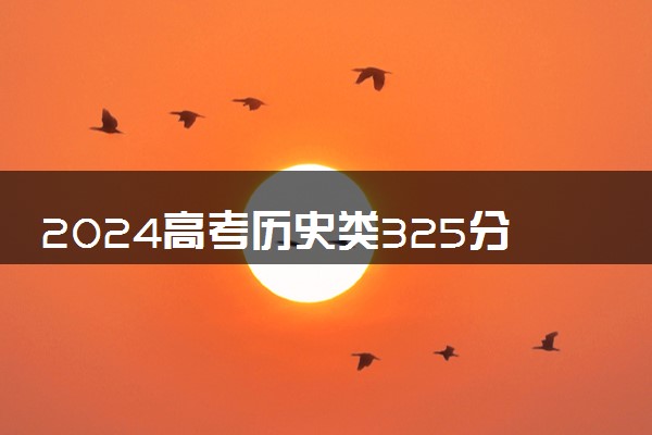 2024高考历史类325分左右能报什么大学 可以上的院校名单