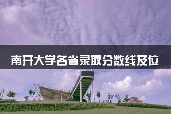 南开大学各省录取分数线及位次 投档最低分是多少(2024年高考参考)