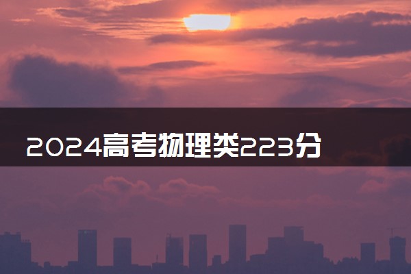 2024高考物理类223分左右能报什么大学 可以上的院校名单