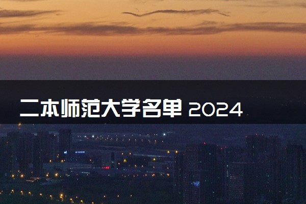 二本师范大学名单 2024值得报考的院校推荐