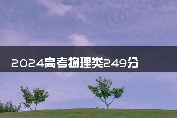 2024高考物理类249分左右能报什么大学 可以上的院校名单