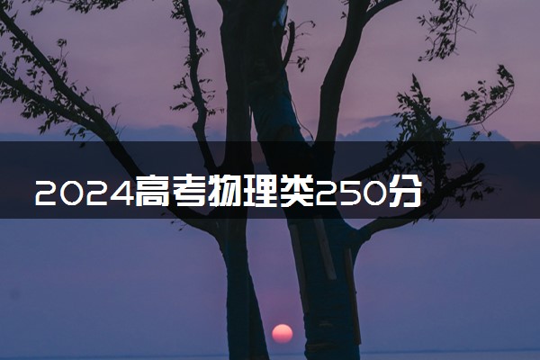 2024高考物理类250分左右能报什么大学 可以上的院校名单