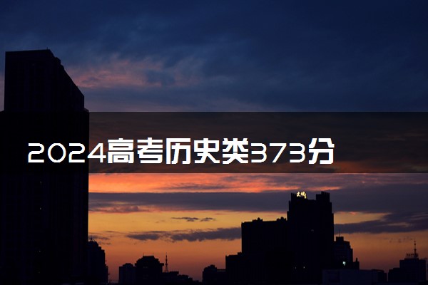 2024高考历史类373分左右能报什么大学 可以上的院校名单