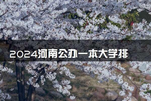 2024河南公办一本大学排名名单及录取分数线位次