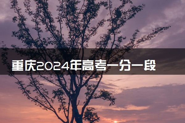 重庆2024年高考一分一段表 成绩具体排名