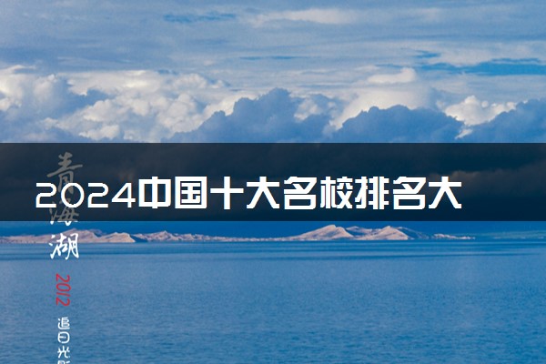 2024中国十大名校排名大学 最新学校排行榜