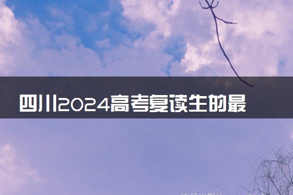 四川2024高考复读生的最新政策