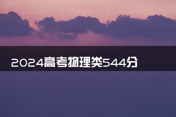 2024高考物理类544分左右能报什么大学 可以上的院校名单