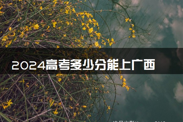 2024高考多少分能上广西科技大学 最低分数线和位次