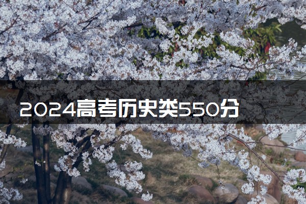 2024高考历史类550分左右能报什么大学 可以上的院校名单