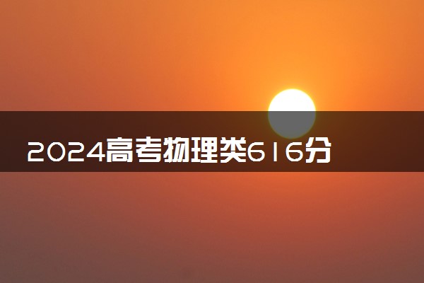 2024高考物理类616分左右能报什么大学 可以上的院校名单