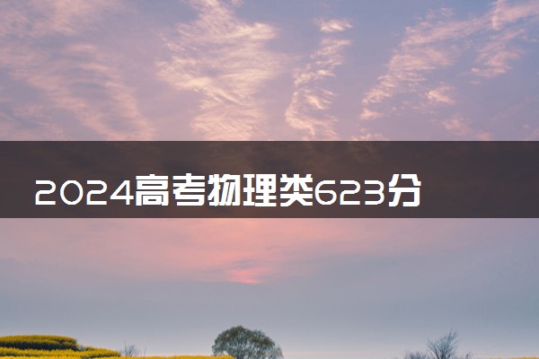 2024高考物理类623分左右能报什么大学 可以上的院校名单