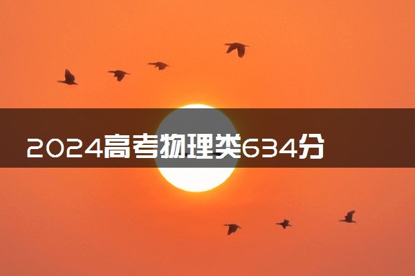 2024高考物理类634分左右能报什么大学 可以上的院校名单