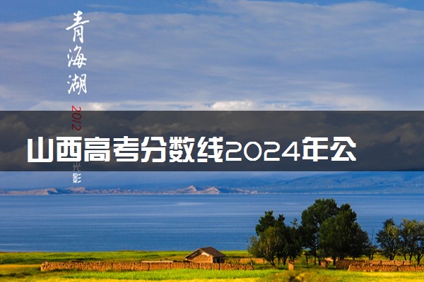 山西高考分数线2024年公布时间 什么时候出