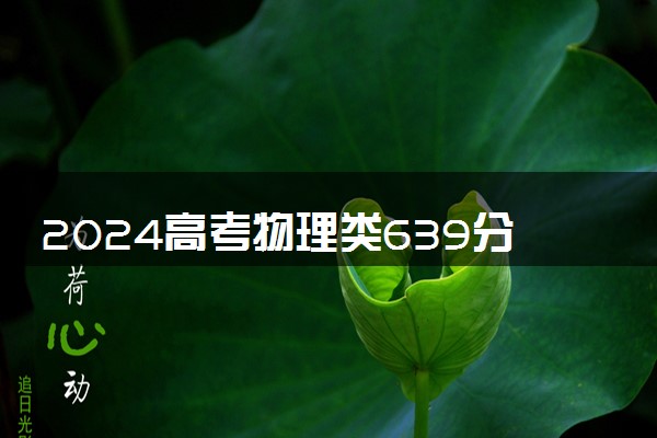 2024高考物理类639分左右能报什么大学 可以上的院校名单