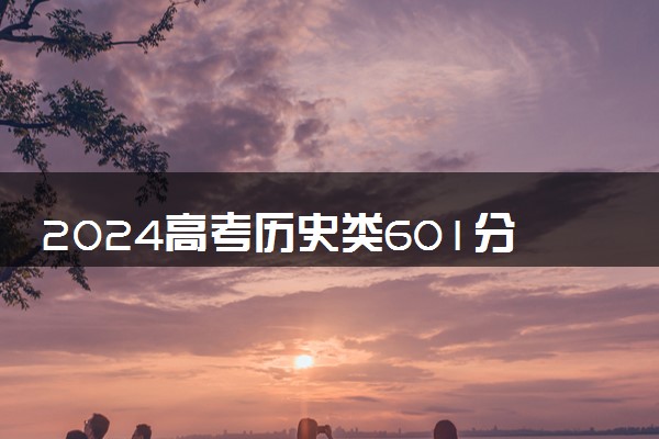 2024高考历史类601分左右能报什么大学 可以上的院校名单