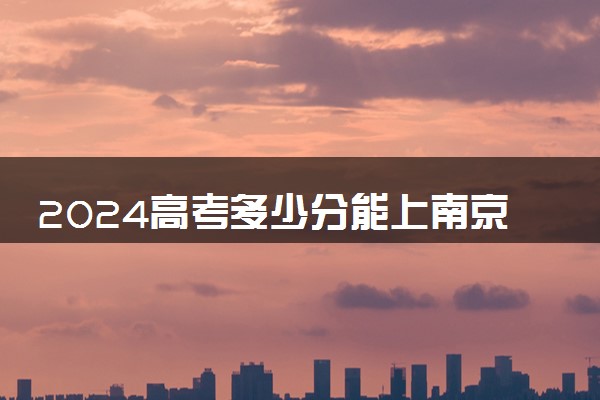 2024高考多少分能上南京邮电大学通达学院 最低分数线和位次