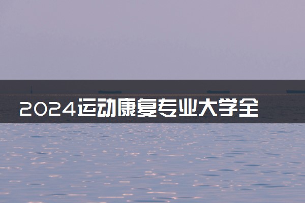 2024运动康复专业大学全国排名及录取最低分数线