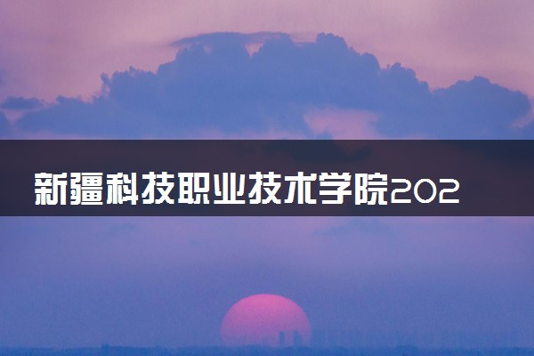 新疆科技职业技术学院2024年录取分数线 各专业录取最低分及位次