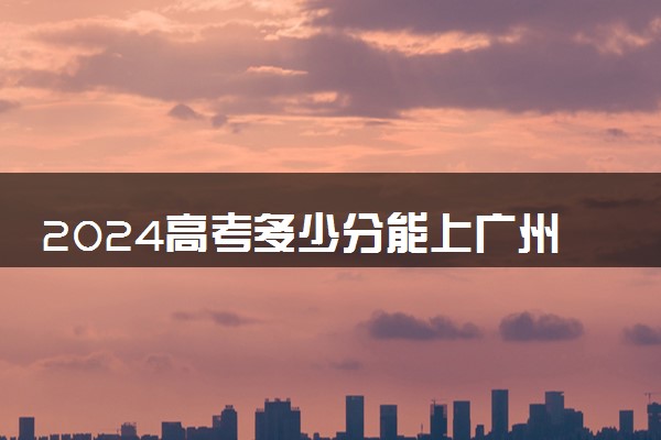 2024高考多少分能上广州番禺职业技术学院 最低分数线和位次