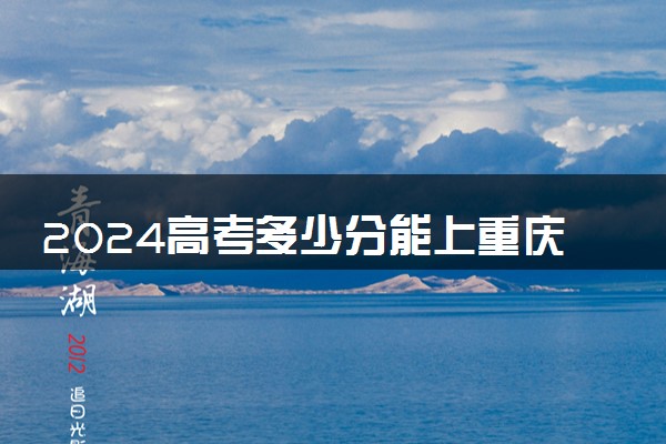 2024高考多少分能上重庆电子工程职业学院 最低分数线和位次