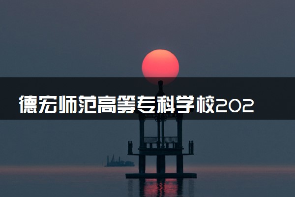 德宏师范高等专科学校2024年录取分数线 各专业录取最低分及位次