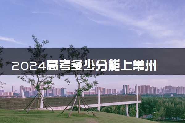 2024高考多少分能上常州工程职业技术学院 最低分数线和位次