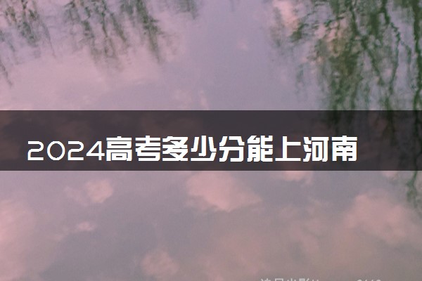 2024高考多少分能上河南职业技术学院 最低分数线和位次