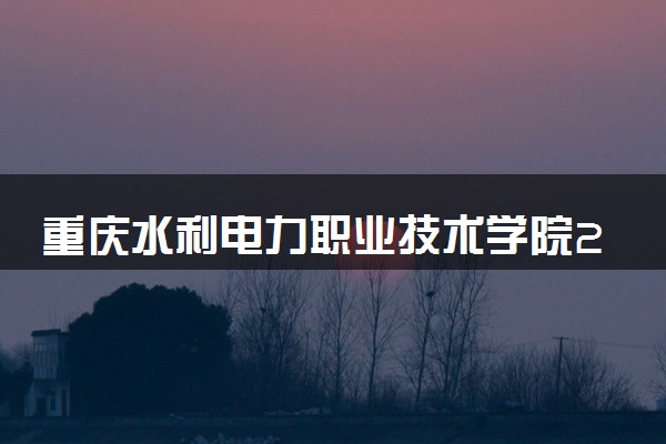 重庆水利电力职业技术学院2024年录取分数线 各专业录取最低分及位次