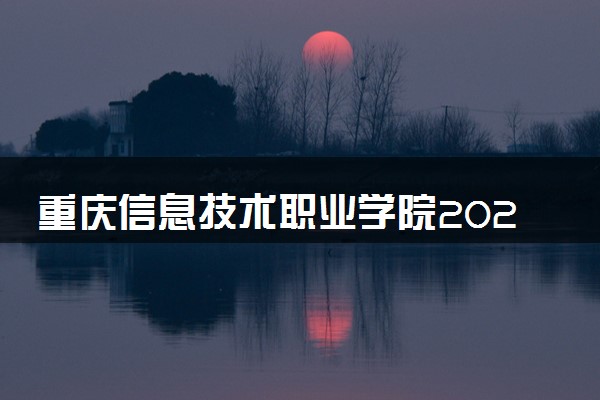 重庆信息技术职业学院2024年录取分数线 各专业录取最低分及位次