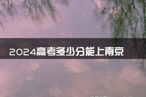 2024高考多少分能上南京科技职业学院 最低分数线和位次